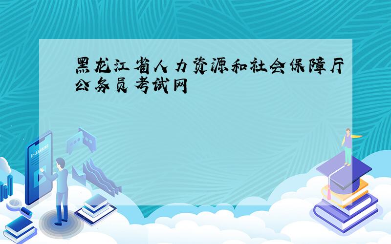 黑龙江省人力资源和社会保障厅公务员考试网