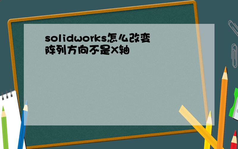 solidworks怎么改变阵列方向不是X轴