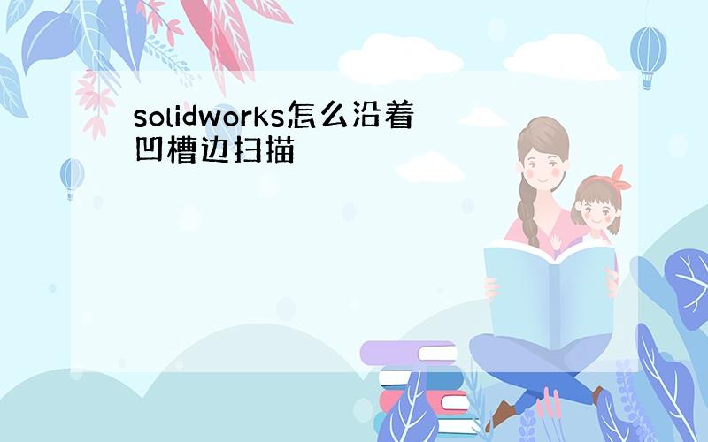 solidworks怎么沿着凹槽边扫描