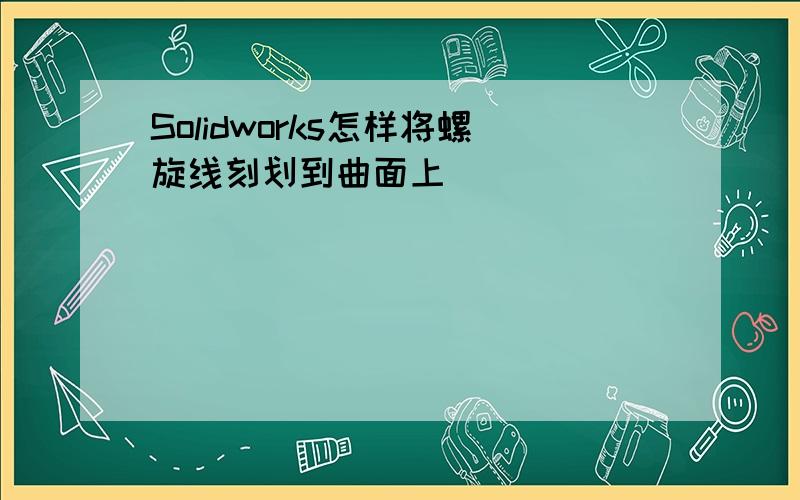 Solidworks怎样将螺旋线刻划到曲面上