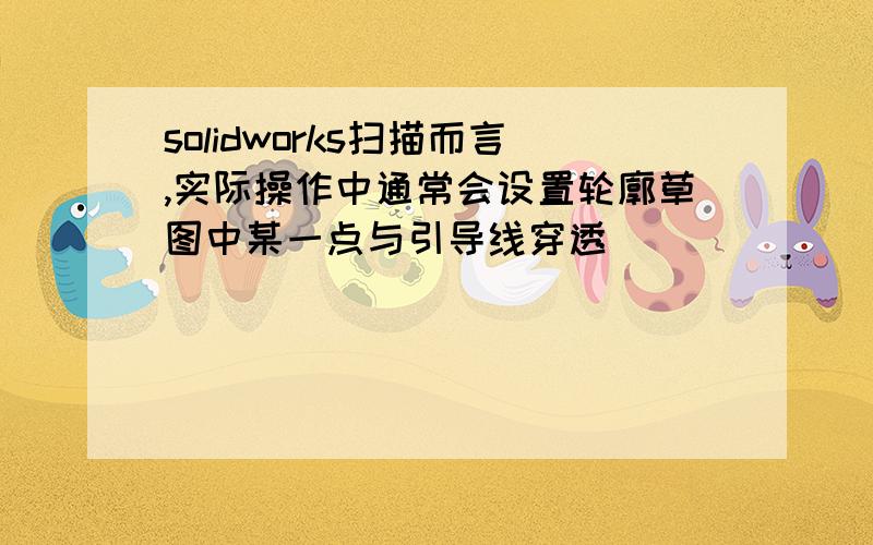 solidworks扫描而言,实际操作中通常会设置轮廓草图中某一点与引导线穿透