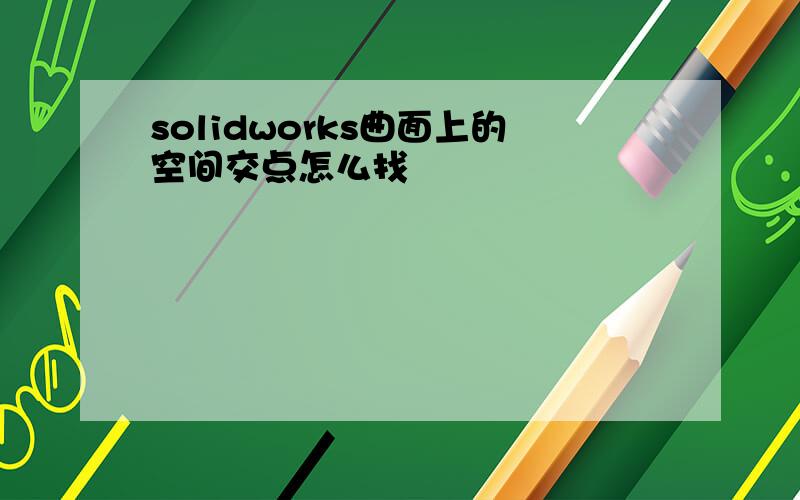 solidworks曲面上的空间交点怎么找