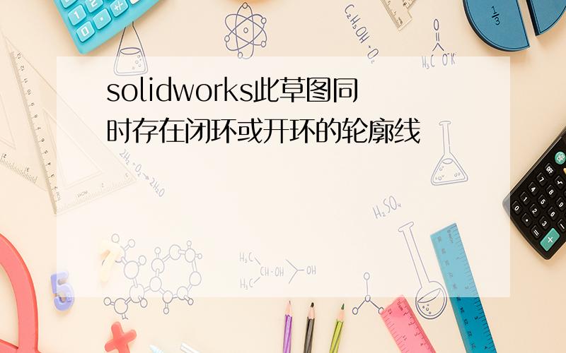 solidworks此草图同时存在闭环或开环的轮廓线