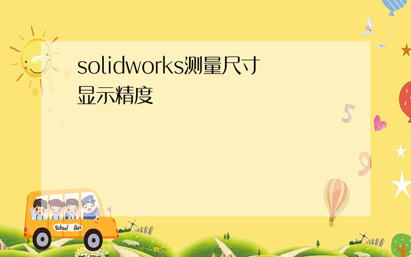 solidworks测量尺寸显示精度