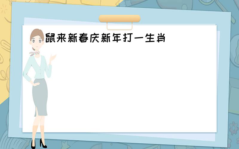 鼠来新春庆新年打一生肖