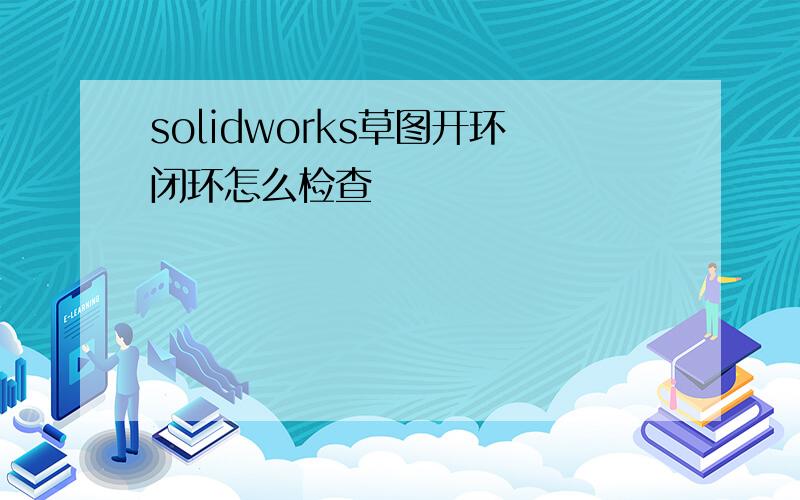 solidworks草图开环闭环怎么检查