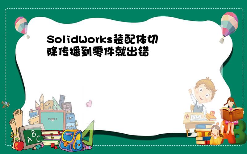 SolidWorks装配体切除传播到零件就出错