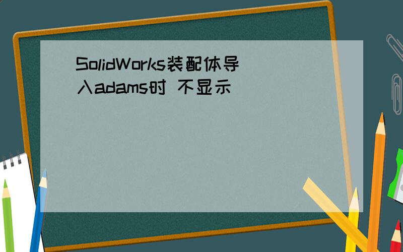 SolidWorks装配体导入adams时 不显示