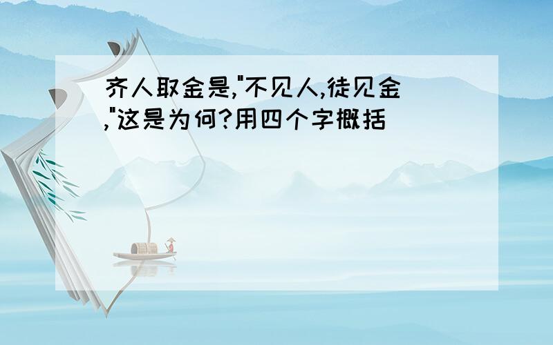 齐人取金是,"不见人,徒见金,"这是为何?用四个字概括