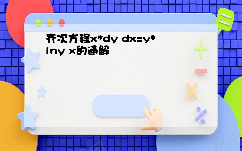 齐次方程x*dy dx=y*lny x的通解