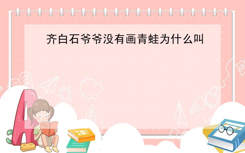 齐白石爷爷没有画青蛙为什么叫