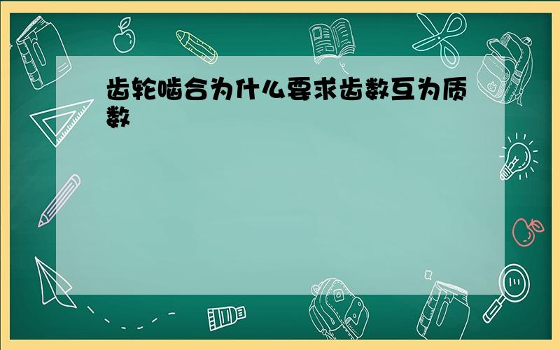 齿轮啮合为什么要求齿数互为质数