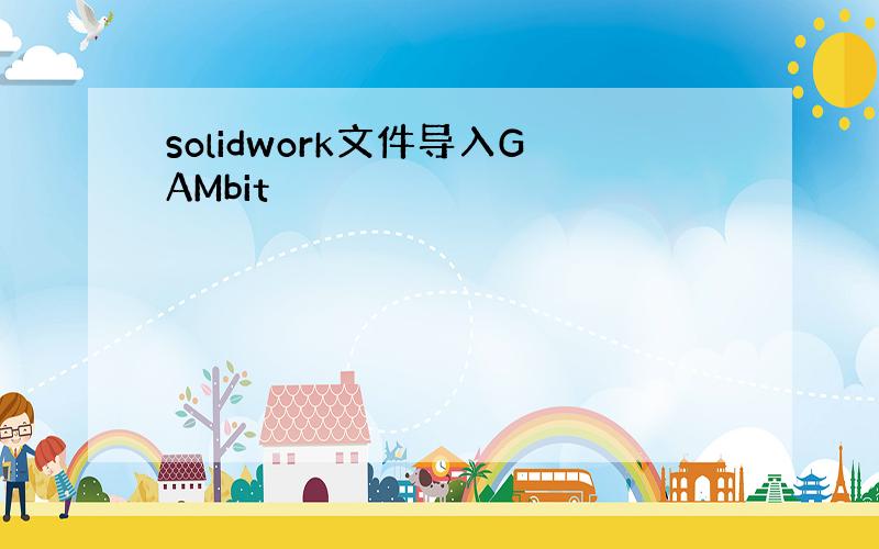 solidwork文件导入GAMbit