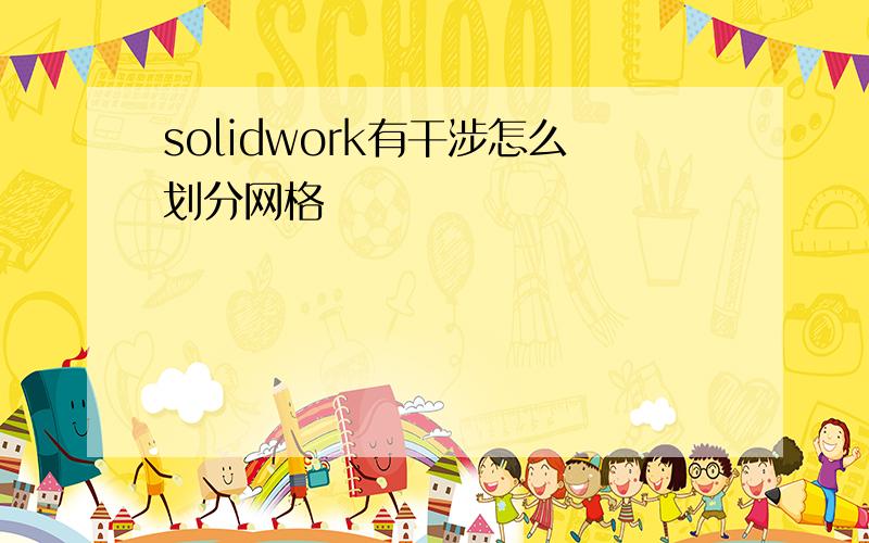 solidwork有干涉怎么划分网格