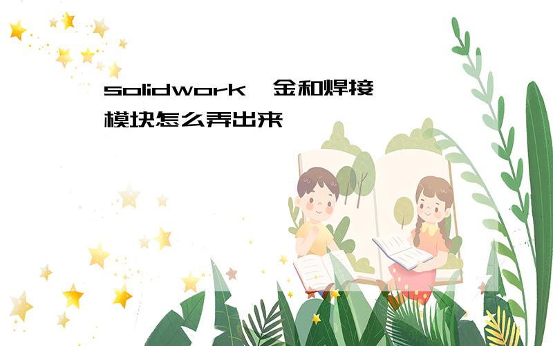 solidwork钣金和焊接模块怎么弄出来