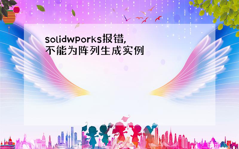 solidwporks报错,不能为阵列生成实例