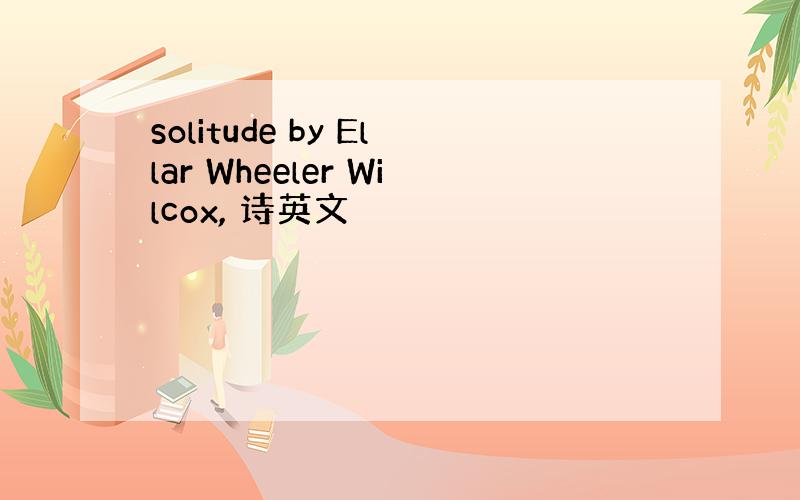 solitude by Ellar Wheeler Wilcox, 诗英文