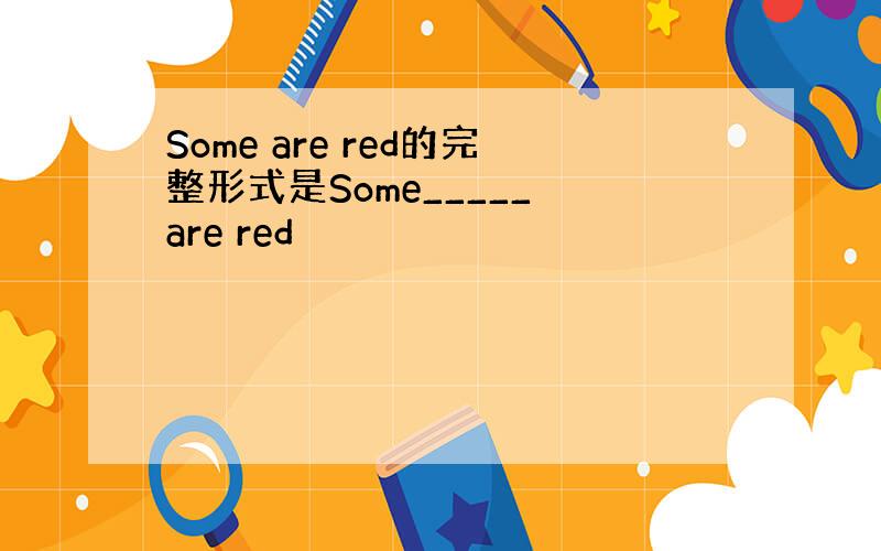 Some are red的完整形式是Some_____ are red