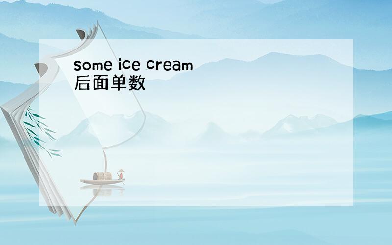 some ice cream后面单数