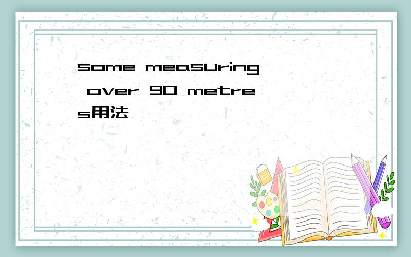 some measuring over 90 metres用法