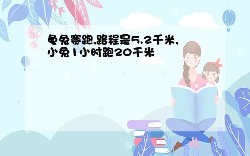 龟兔赛跑,路程是5.2千米,小兔1小时跑20千米