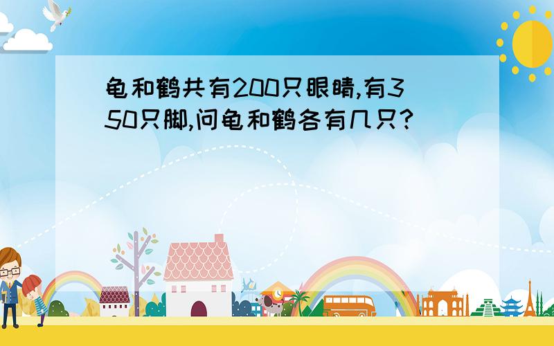 龟和鹤共有200只眼睛,有350只脚,问龟和鹤各有几只?