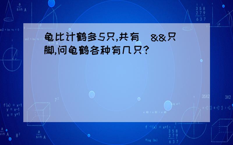 龟比计鹤多5只,共有|&&只脚,问龟鹤各种有几只?