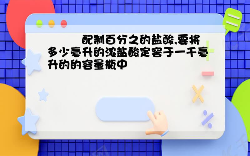 配制百分之的盐酸,要将多少毫升的浓盐酸定容于一千毫升的的容量瓶中