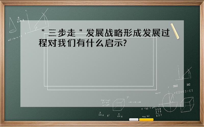 ＂三步走＂发展战略形成发展过程对我们有什么启示?