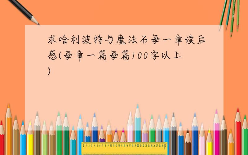 求哈利波特与魔法石每一章读后感(每章一篇每篇100字以上)