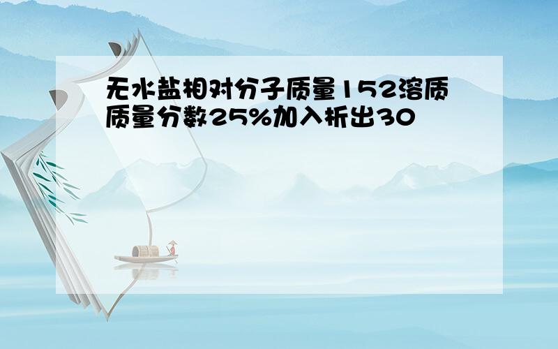 无水盐相对分子质量152溶质质量分数25%加入析出30