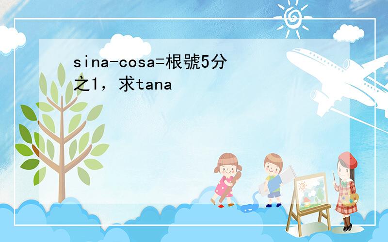 sina-cosa=根號5分之1，求tana