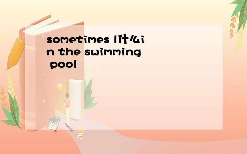 sometimes l什么in the swimming pool