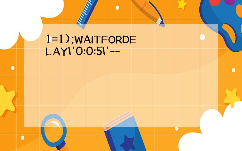 1=1);WAITFORDELAY\'0:0:5\'--