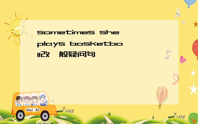 sometimes she plays basketball改一般疑问句