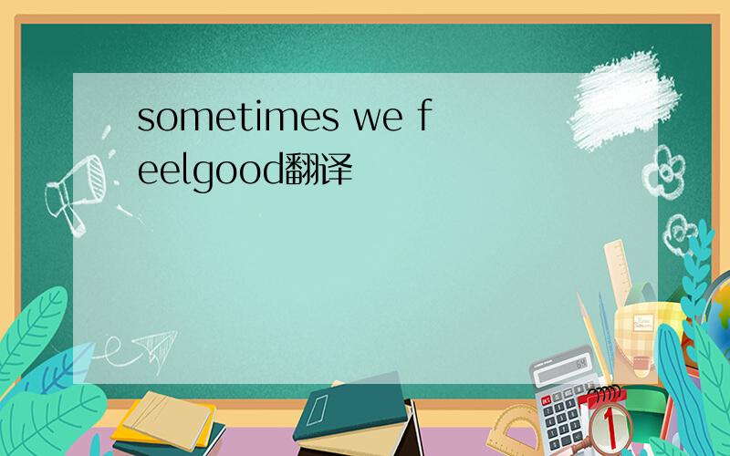 sometimes we feelgood翻译