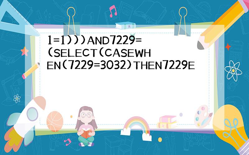 1=1)))AND7229=(SELECT(CASEWHEN(7229=3032)THEN7229E