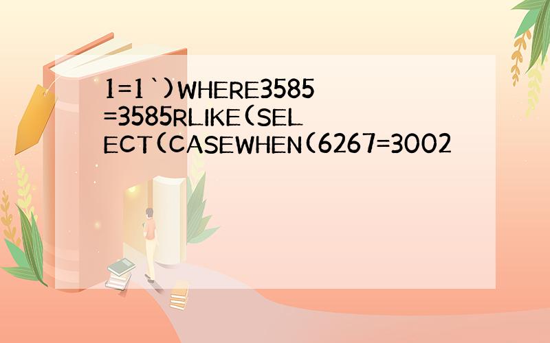 1=1`)WHERE3585=3585RLIKE(SELECT(CASEWHEN(6267=3002