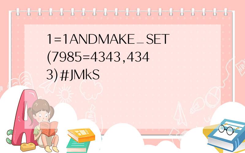 1=1ANDMAKE_SET(7985=4343,4343)#JMkS