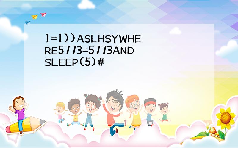 1=1))ASLHSYWHERE5773=5773ANDSLEEP(5)#