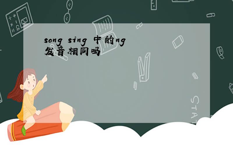 song sing 中的ng发音相同吗