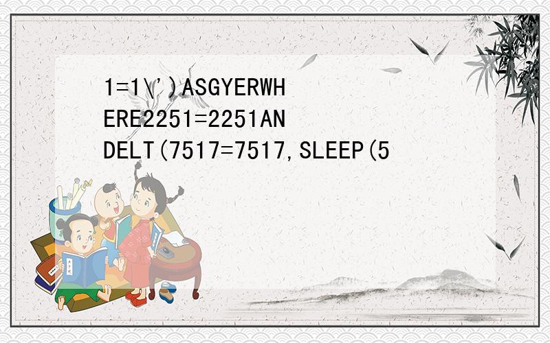 1=1\')ASGYERWHERE2251=2251ANDELT(7517=7517,SLEEP(5