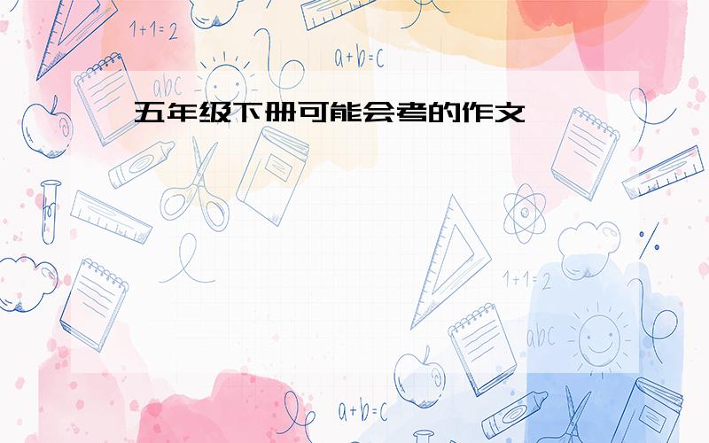 五年级下册可能会考的作文