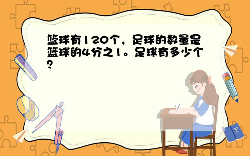 篮球有120个，足球的数量是篮球的4分之1。足球有多少个？