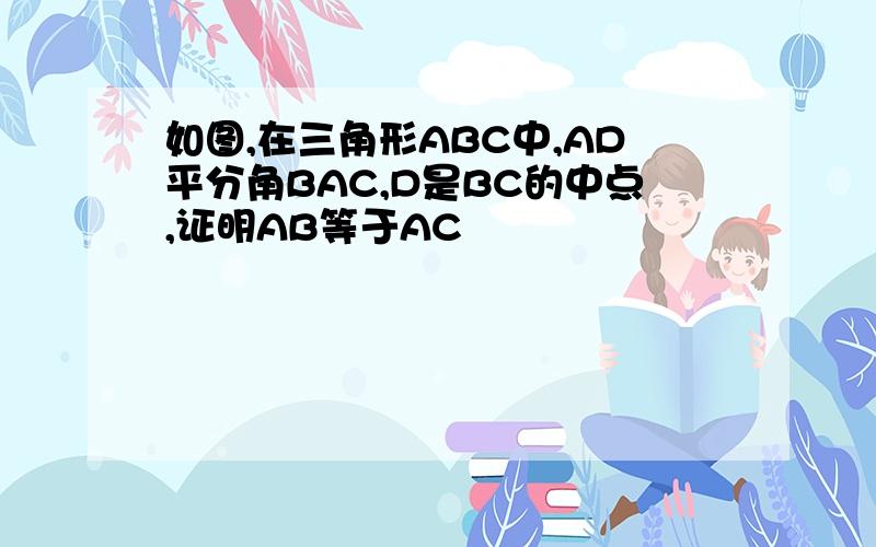 如图,在三角形ABC中,AD平分角BAC,D是BC的中点,证明AB等于AC