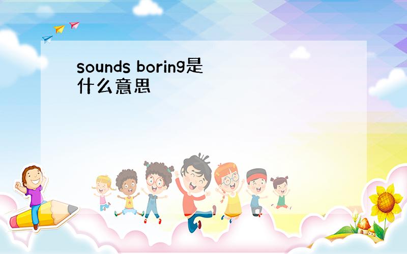 sounds boring是什么意思