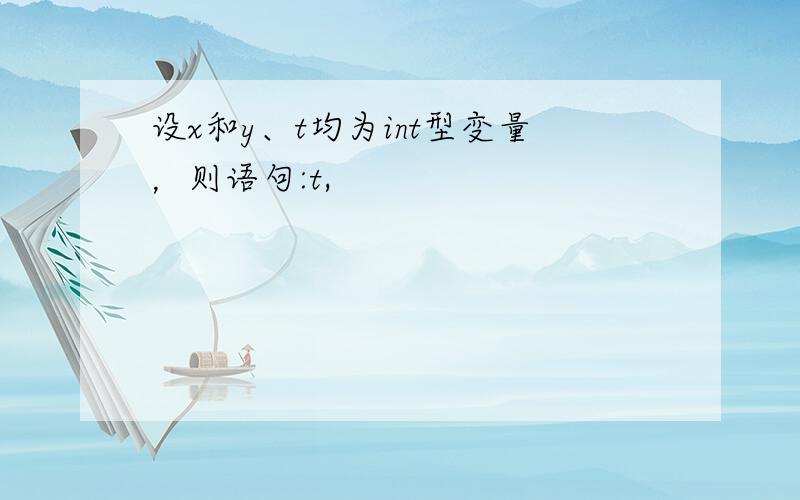 设x和y、t均为int型变量，则语句:t,