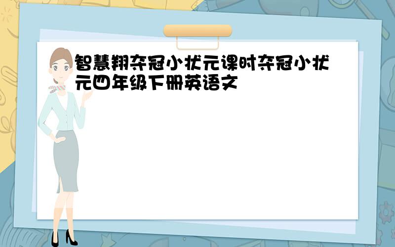 智慧翔夺冠小状元课时夺冠小状元四年级下册英语文