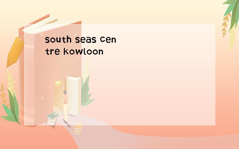 south seas centre kowloon