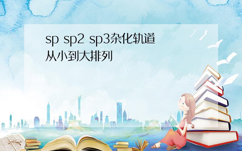 sp sp2 sp3杂化轨道从小到大排列